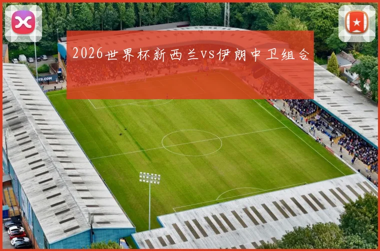2026世界杯新西兰vs伊朗中卫组合
