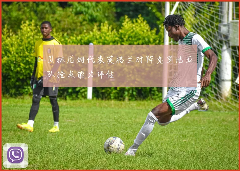 贝林厄姆代表英格兰对阵克罗地亚队抢点能力评估