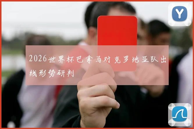 2026世界杯巴拿马对克罗地亚队出线形势研判