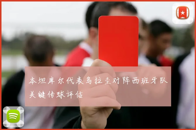 本坦库尔代表乌拉圭对阵西班牙队关键传球评估