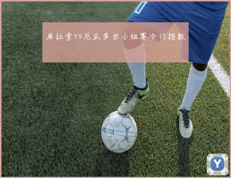 库拉索vs厄瓜多尔小组赛冷门指数