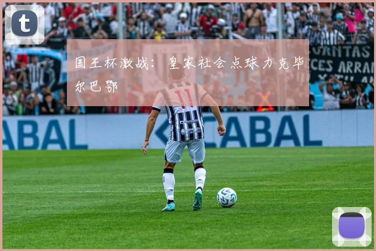 国王杯激战：皇家社会点球力克毕尔巴鄂