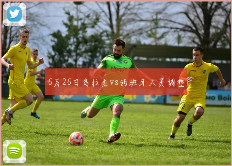 6月26日乌拉圭vs西班牙人员调整