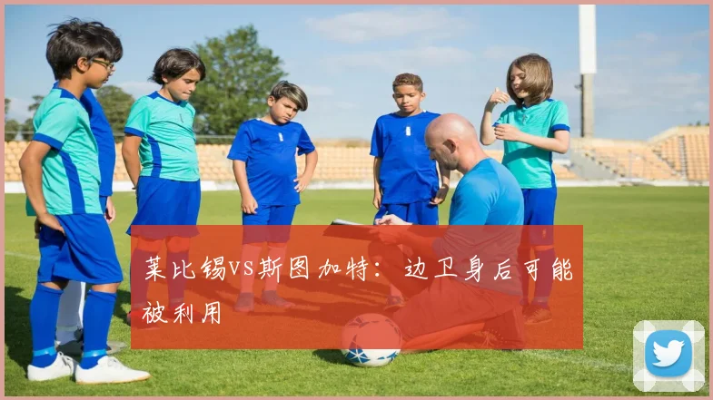 莱比锡vs斯图加特：边卫身后可能被利用