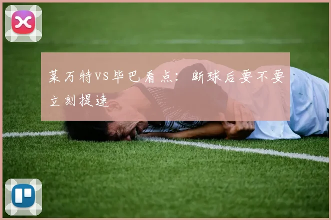 莱万特vs毕巴看点:断球后要不要立刻提速