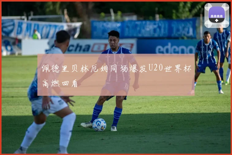 佩德里贝林厄姆同场爆发U20世界杯高燃回看