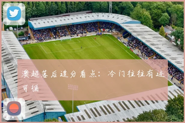 澳超落后追分看点：冷门往往有迹可循