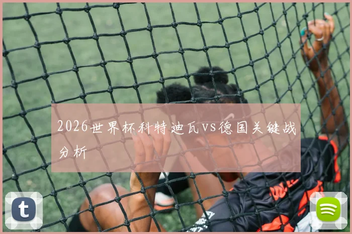 2026世界杯科特迪瓦vs德国关键战分析