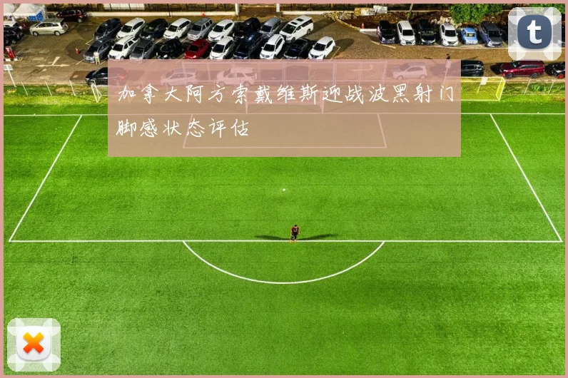 加拿大阿方索戴维斯迎战波黑射门脚感状态评估
