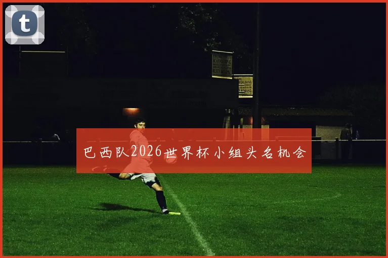 巴西队2026世界杯小组头名机会