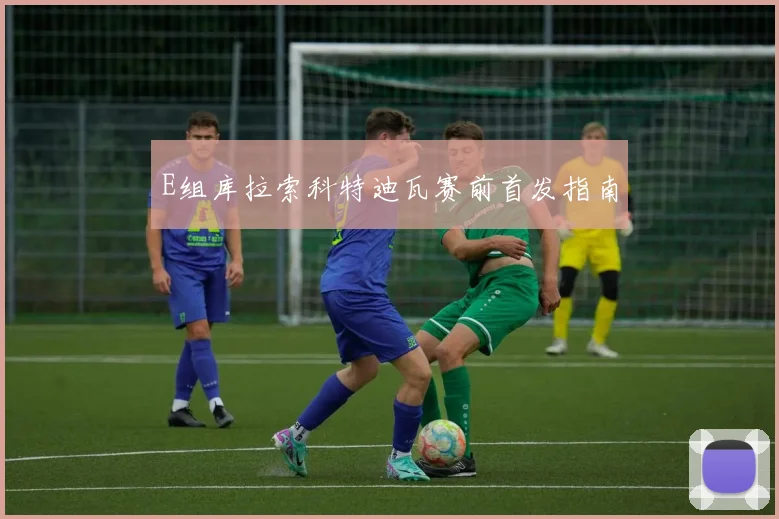 E组库拉索科特迪瓦赛前首发指南