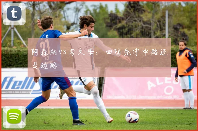 阿森纳vs考文垂，回防先守中路还是边路