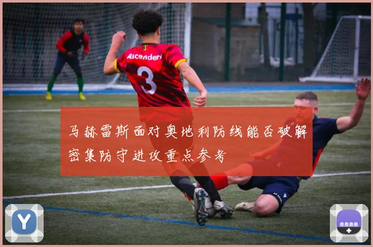 马赫雷斯面对奥地利防线能否破解密集防守进攻重点参考