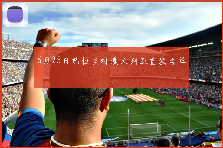 6月25日巴拉圭对澳大利亚首发名单