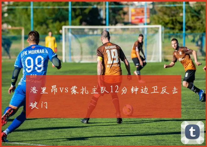 洛里昂vs蒙扎主队12分钟边卫反击破门