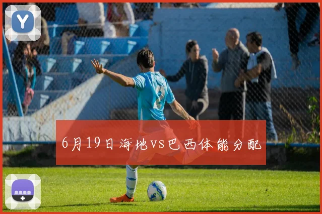 6月19日海地vs巴西体能分配