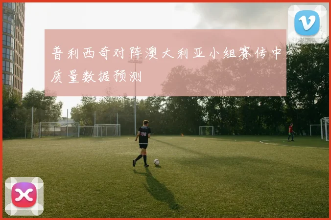普利西奇对阵澳大利亚小组赛传中质量数据预测