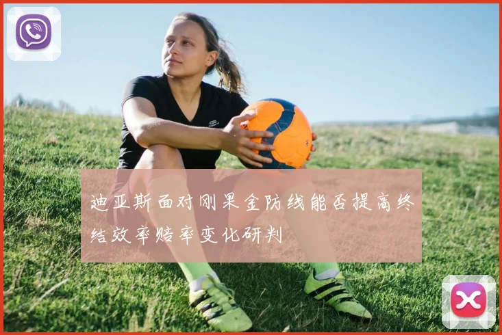 迪亚斯面对刚果金防线能否提高终结效率赔率变化研判