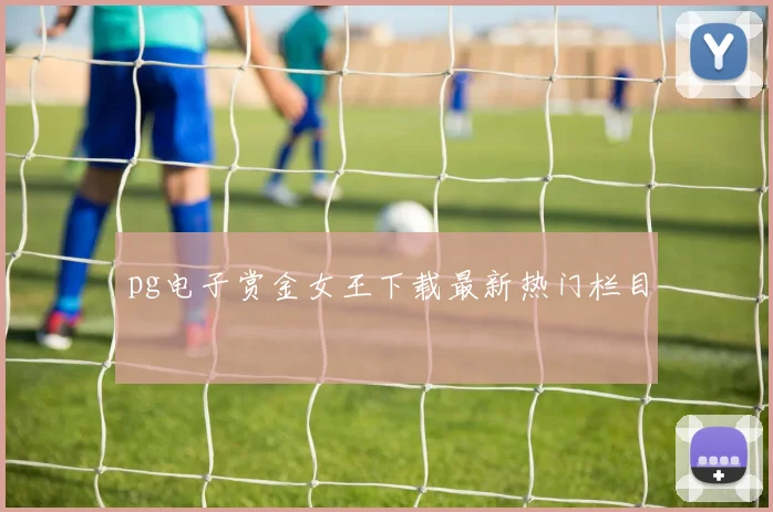 pg电子赏金女王下载最新热门栏目