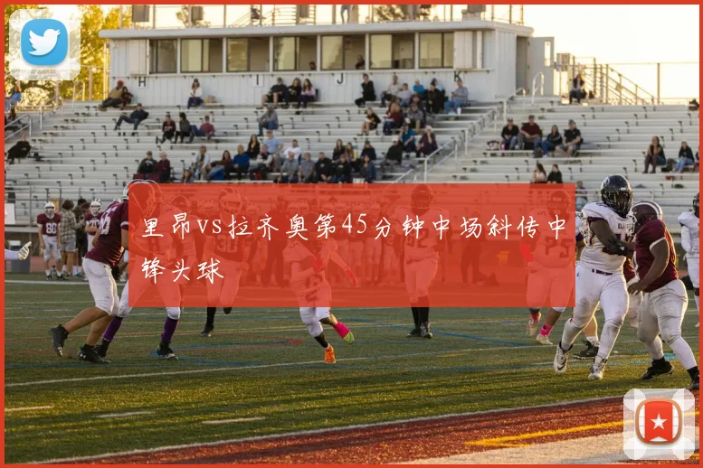 里昂vs拉齐奥第45分钟中场斜传中锋头球