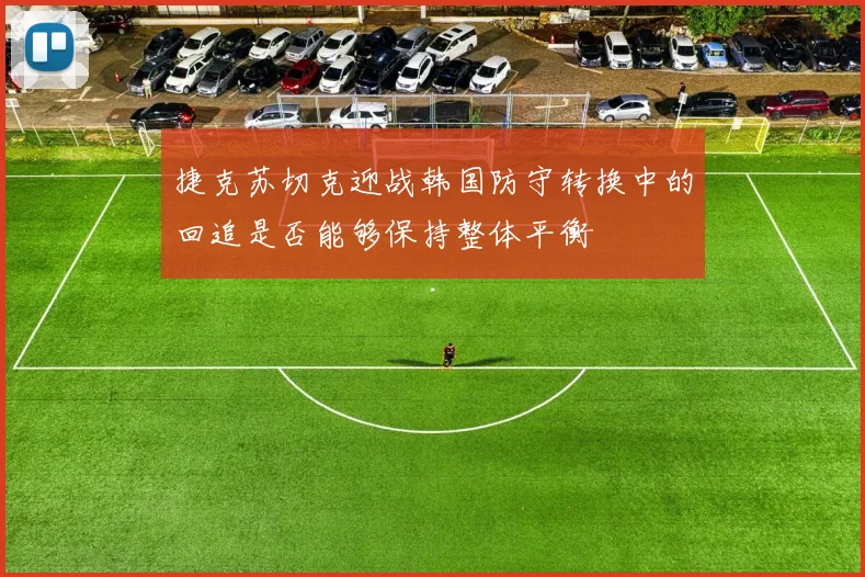 捷克苏切克迎战韩国防守转换中的回追是否能够保持整体平衡