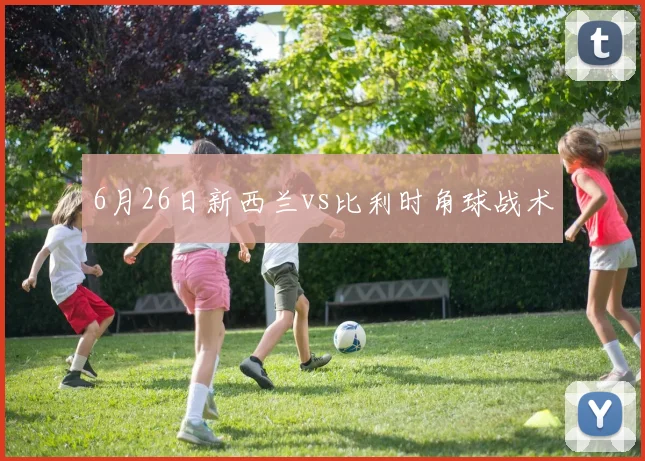6月26日新西兰vs比利时角球战术