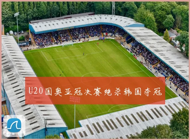 U20国奥亚冠决赛绝杀韩国夺冠