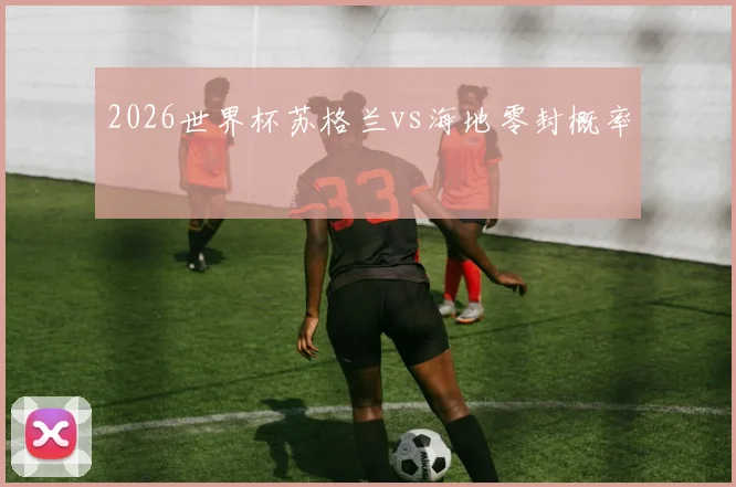 2026世界杯苏格兰vs海地零封概率