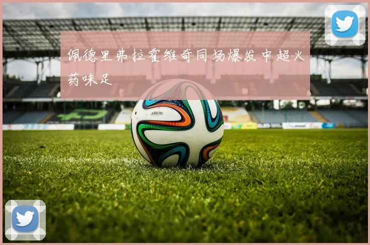 佩德里弗拉霍维奇同场爆发中超火药味足