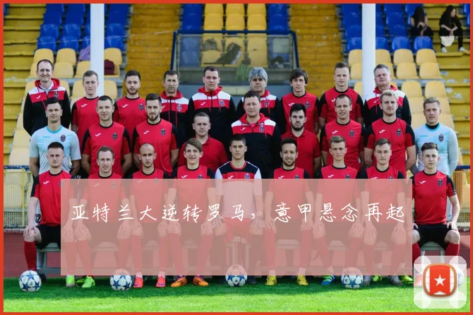亚特兰大逆转罗马，意甲悬念再起