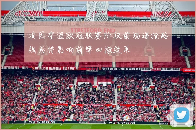 埃因霍温欧冠联赛阶段前场逼抢路线或将影响前锋回撤效果