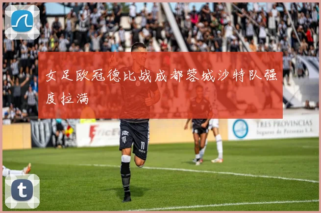 女足欧冠德比战成都蓉城沙特队强度拉满