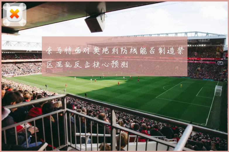 奈马特面对奥地利防线能否制造禁区混乱反击核心预测