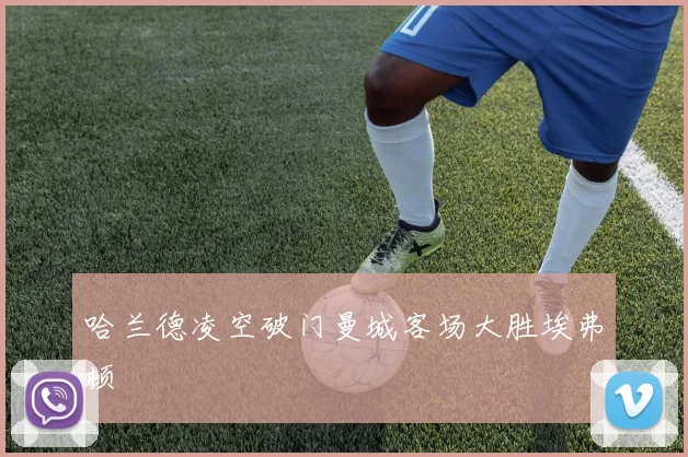 哈兰德凌空破门曼城客场大胜埃弗顿