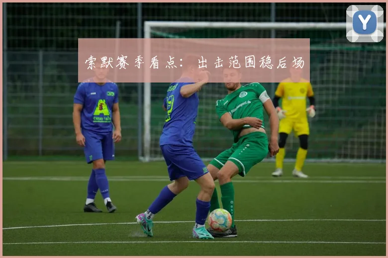 索默赛季看点：出击范围稳后场
